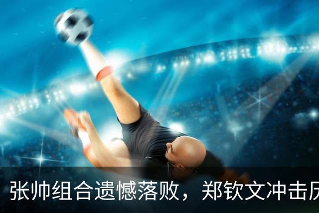 张帅组合遗憾落败，郑钦文冲击历史性中网女单冠军