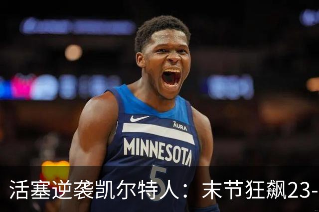 活塞逆袭凯尔特人：末节狂飙23-0，乔治孤掌难鸣